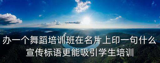 办一个舞蹈培训班在名片上印一句什么宣传标语更能吸引学生培训