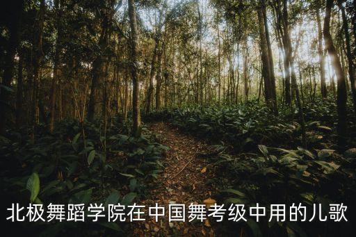 北极舞蹈学院在中国舞考级中用的儿歌