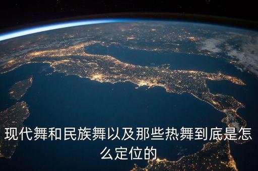 现代舞和民族舞以及那些热舞到底是怎么定位的