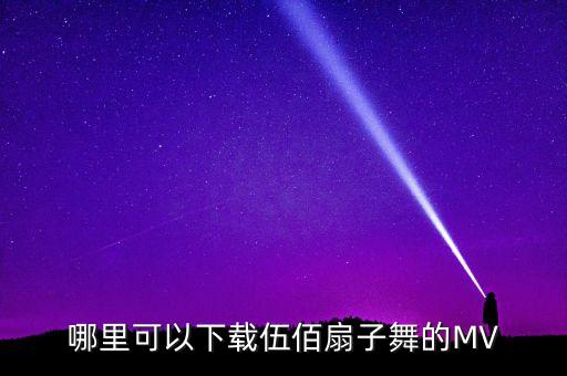 哪里可以下载伍佰扇子舞的MV