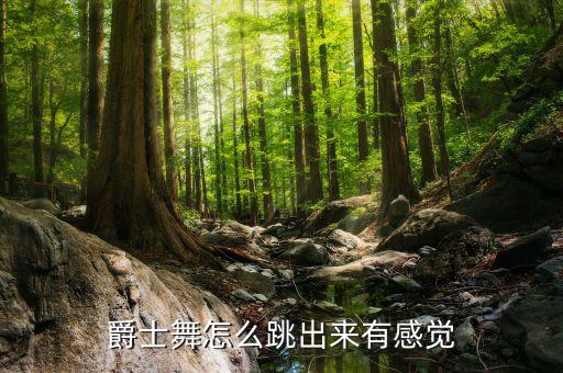 爵士舞怎么跳出来有感觉