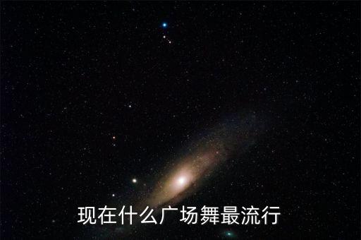 现在什么广场舞最流行