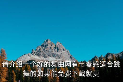 请介绍一个好的舞曲网有节奏感适合跳舞的如果能免费下载就更