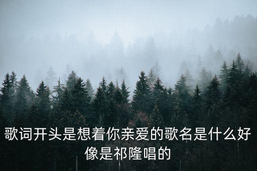 歌词开头是想着你亲爱的歌名是什么好像是祁隆唱的