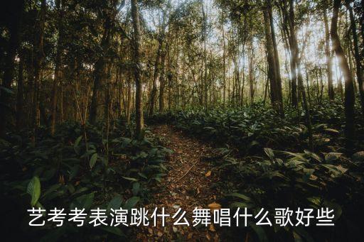 艺考考表演跳什么舞唱什么歌好些