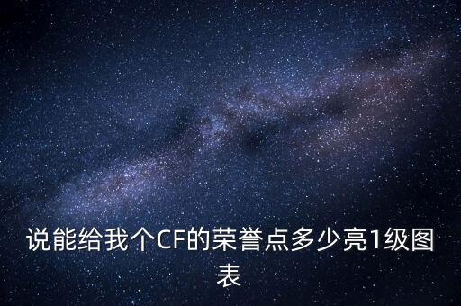 说能给我个CF的荣誉点多少亮1级图表