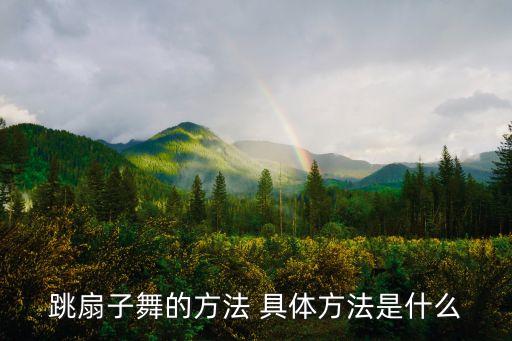 跳扇子舞的方法 具体方法是什么