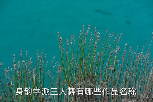 身韵学派三人舞有哪些作品名称
