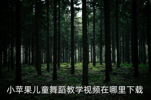 儿歌小苹果舞蹈，小苹果舞蹈在哪一个播放器可以找到