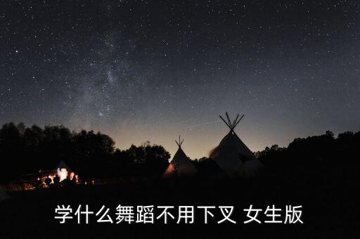 学什么舞蹈不用下叉 女生版