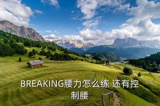 BREAKING腰力怎么练 还有控制腰