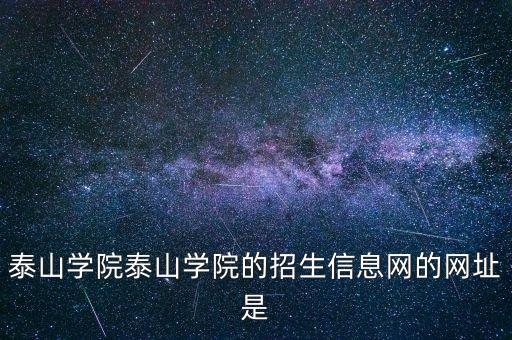 泰山学院泰山学院的招生信息网的网址是