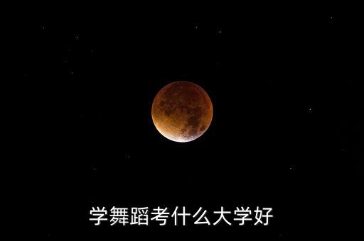 学舞蹈考什么大学好