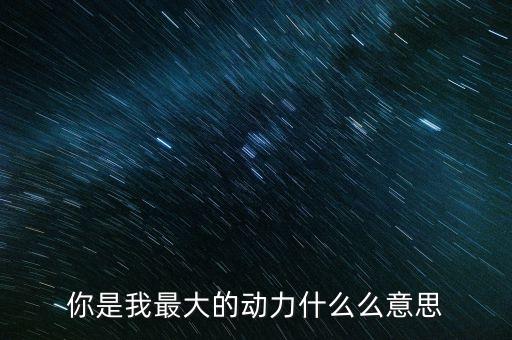 你是我最大的动力什么么意思