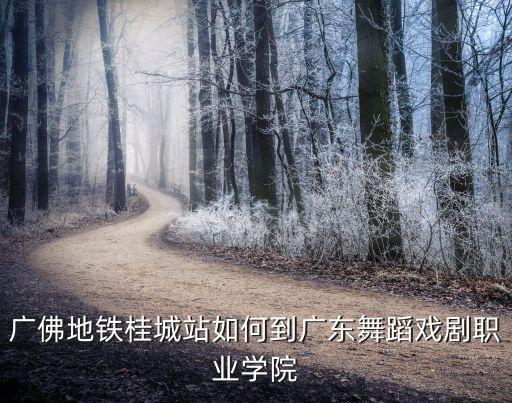 广佛地铁桂城站如何到广东舞蹈戏剧职业学院