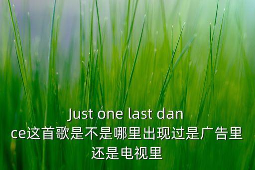 Just one last dance这首歌是不是哪里出现过是广告里还是电视里