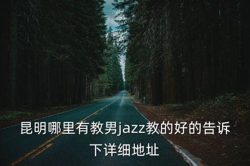 昆明哪里爵士舞教的好，昆明哪里有专门学跳爵士舞的或者哪个健身房有教爵士舞教的好的