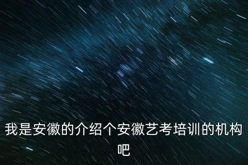 安徽艺考机构，我是安徽的介绍个安徽艺考培训的机构吧