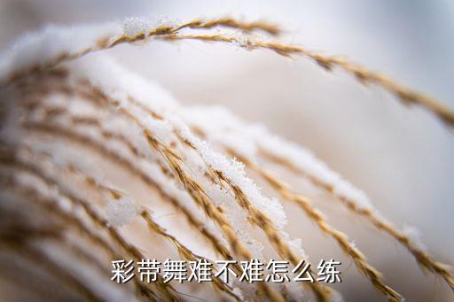 彩带舞难不难怎么练