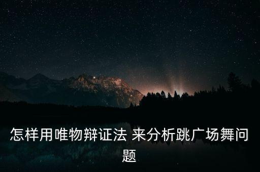 怎样用唯物辩证法 来分析跳广场舞问题