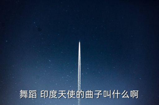 舞蹈 印度天使的曲子叫什么啊