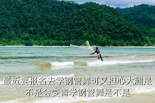 最近要报名去学钢管舞可又担心大腿是不是会变青学钢管舞是不是