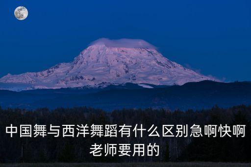 什么是西方古典舞，中国舞与西洋舞蹈有什么区别急啊快啊老师要用的
