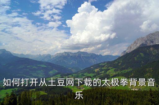 如何打开从土豆网下载的太极拳背景音乐