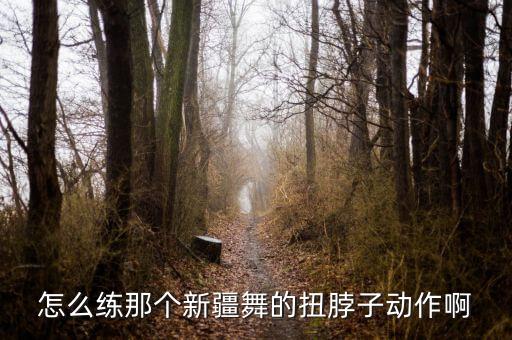 怎么练那个新疆舞的扭脖子动作啊