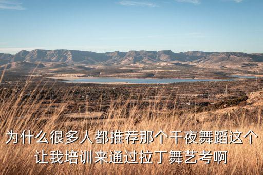 千夜舞蹈集训怎么样，为什么很多人都推荐那个千夜舞蹈这个让我培训来通过拉丁舞艺考啊