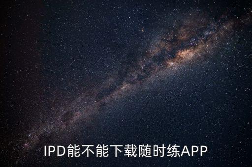 尚舞云儿健身队如何下载，IPD能不能下载随时练APP