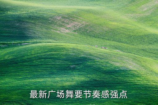 最新广场舞要节奏感强点