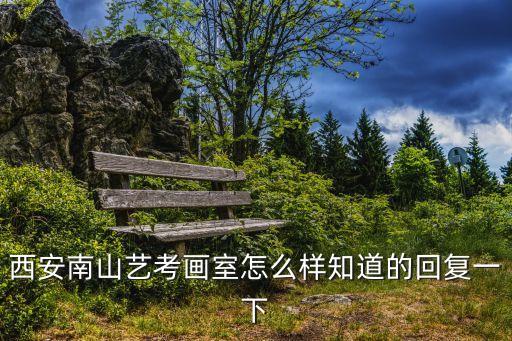 西安南山艺考收费标准，西安南山艺考画室怎么样知道的回复一下