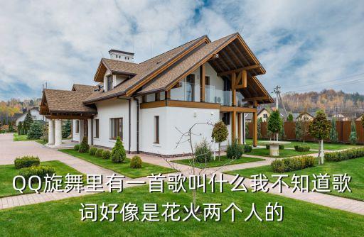 QQ旋舞里有一首歌叫什么我不知道歌词好像是花火两个人的