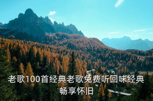 老歌100首经典老歌免费听回味经典畅享怀旧
