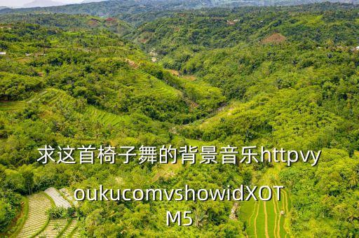 幼儿椅子舞是什么音乐，求这首椅子舞的背景音乐httpvyoukucomvshowidXOTM5