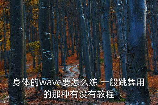 身体的wave要怎么练 一般跳舞用的那种有没有教程