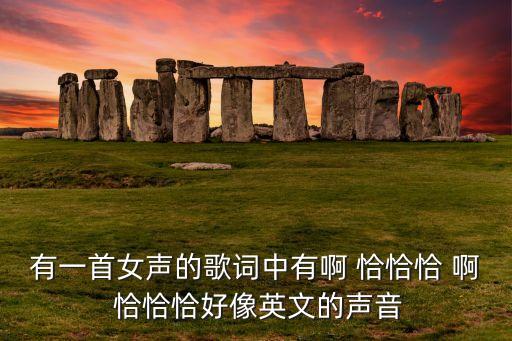 有一首女声的歌词中有啊 恰恰恰 啊 恰恰恰好像英文的声音
