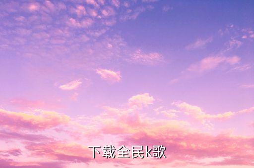 免费下载全民K歌官网，苹果手机下载全民K歌