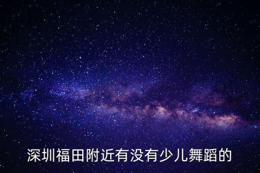 深圳福田附近有没有少儿舞蹈的