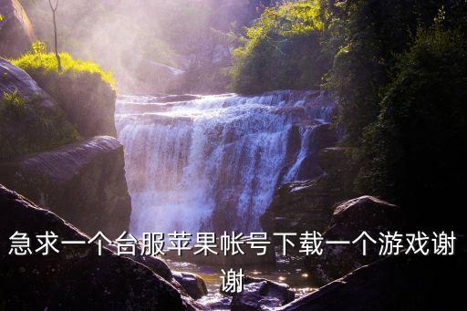 急求一个台服苹果帐号下载一个游戏谢谢