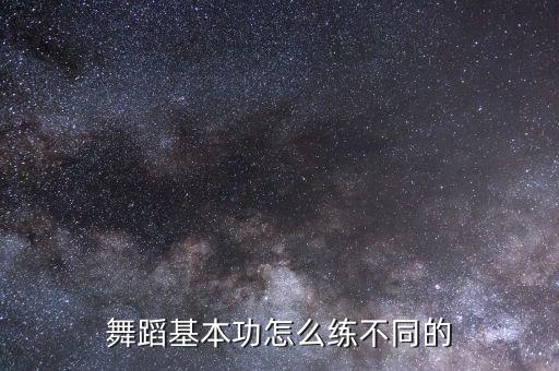 如何学舞蹈的基础，怎样把舞蹈基本工练好