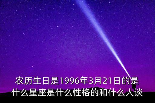 农历生日是1996年3月21日的是什么星座是什么性格的和什么人谈