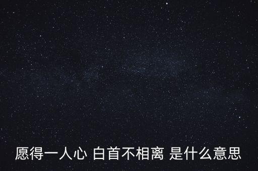 愿得一人心 白首不相离 是什么意思