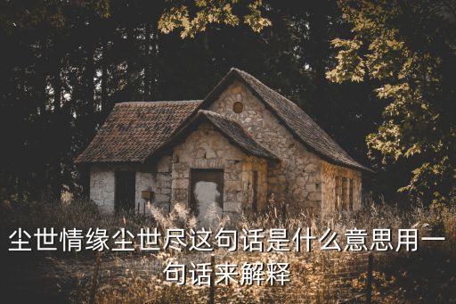 尘世情缘尘世尽这句话是什么意思用一句话来解释