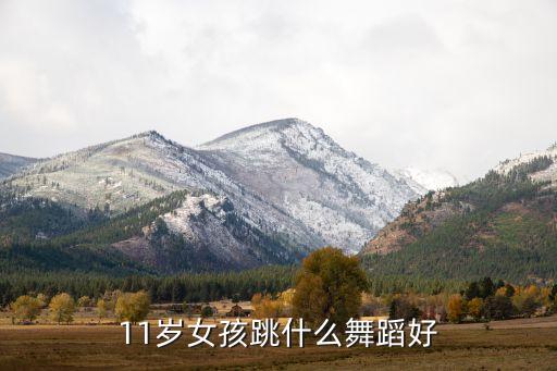 11岁女孩跳什么舞蹈好