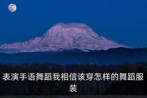 表演手语舞蹈我相信该穿怎样的舞蹈服装