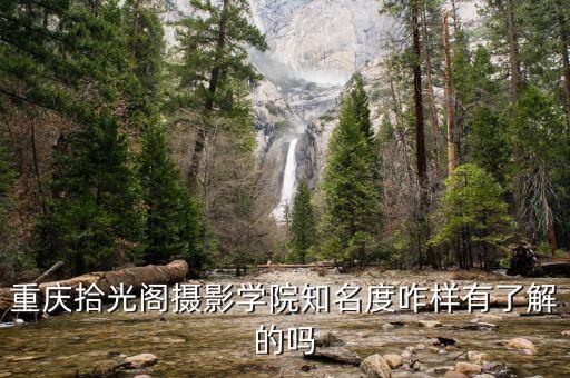 重庆拾光阁摄影学院知名度咋样有了解的吗
