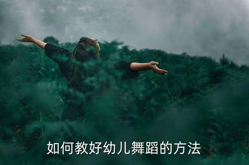 小孩子跳舞怎么教，幼儿舞蹈教学基本步骤