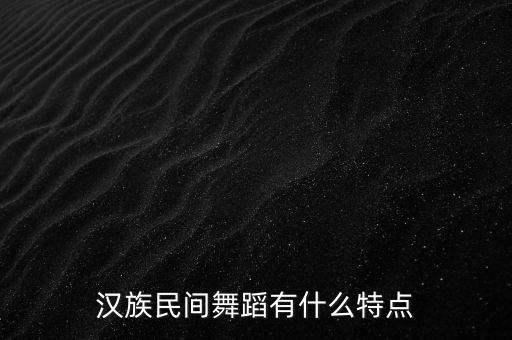 汉族民间舞蹈有什么特点